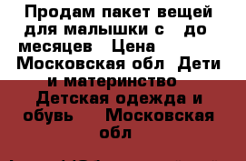 Продам пакет вещей для малышки с 0 до 6месяцев › Цена ­ 2 000 - Московская обл. Дети и материнство » Детская одежда и обувь   . Московская обл.